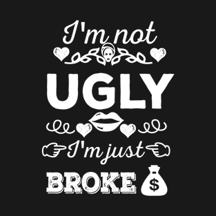 I'm not ugly, I'm just broke T-Shirt