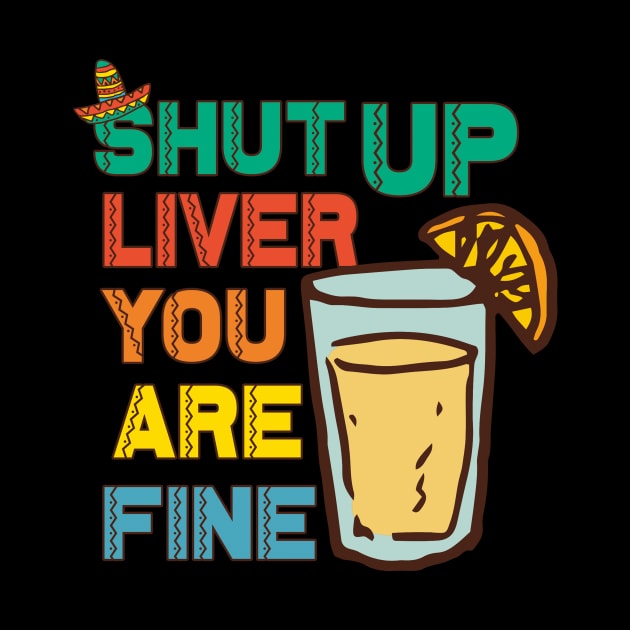 Shut Up Liver You're Fine T Shirt | Funny Drinking Shirt by andreperez87