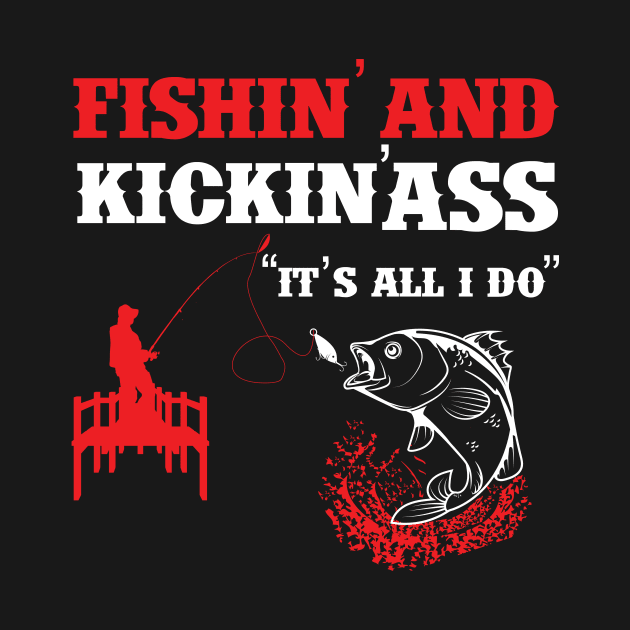 Fishing And Kickin Ass Is All I Do by Designcompany