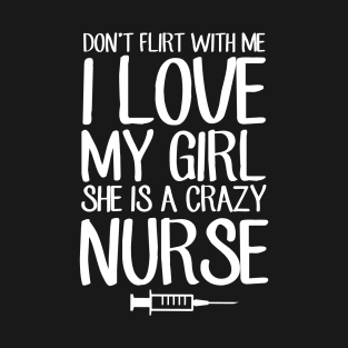 Don't flirt with me I love my girl she is a crazy nurse T-Shirt