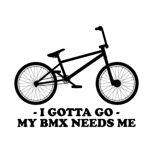 I GOTTA GO - MY BMX NEEDS ME T-Shirt