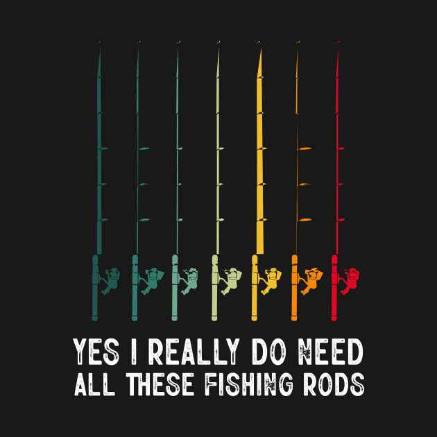 Yes I Really Do Need All These Fishing Rods Funny Fishing Lover by LolaGardner Designs