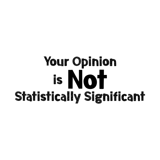 Your opinion is not Statistically Significant by encodedshirts