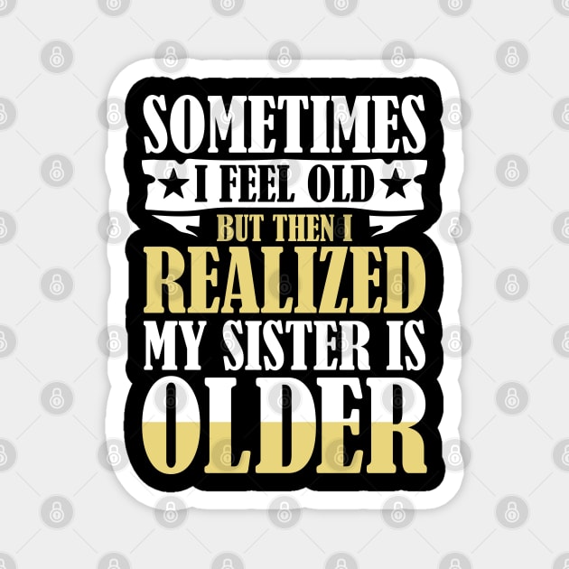 Sometimes I Feel Old But Then I Realize My Sister is Older Magnet by AngelBeez29