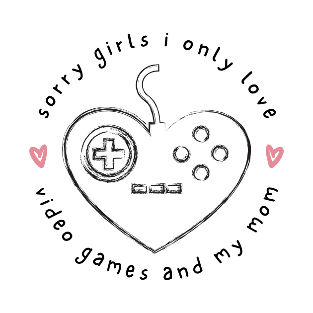 Sorry girls i only love video games and my mom by Arthifa