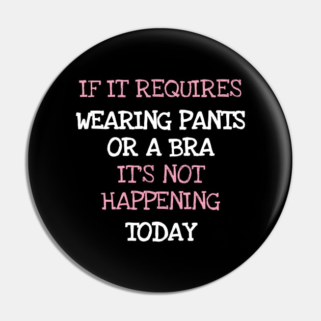 If It Requires Pants Or A Bra Its Not Happening Today Pin by DDJOY Perfect Gift Shirts