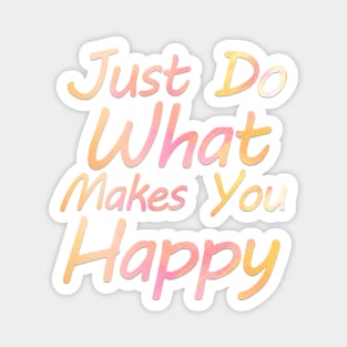 just do what makes you happy Magnet