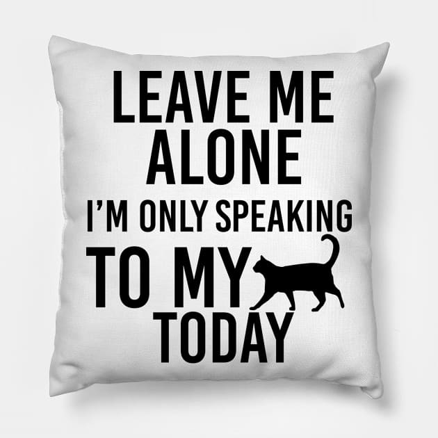 Leave Me Alone I'm Only Speaking to My Cat Today funny gift for girls Pillow by angel