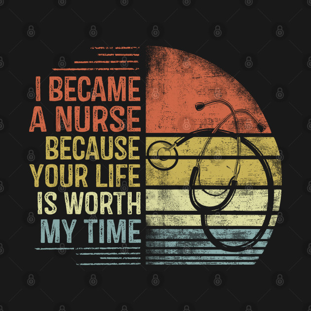 Disover I Became A Nurse Because Your Life Is Worth My Time - Nurse Gift Idea - T-Shirt