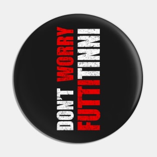 Don't Worry Futtitinni Sicilian Word T-shirt Pin