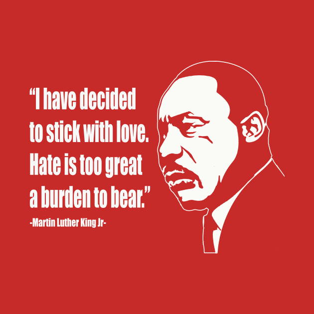 Martin Luther King (MLK) "Hate Is Too Great A Burden To Bear."Quote by IceTees