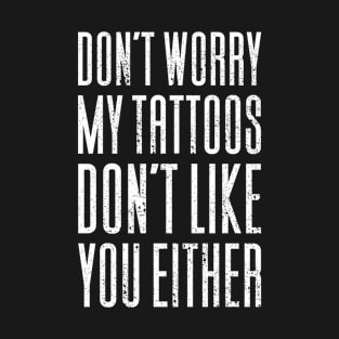 Don't Worry My Tattoos Don't Like You T-Shirt
