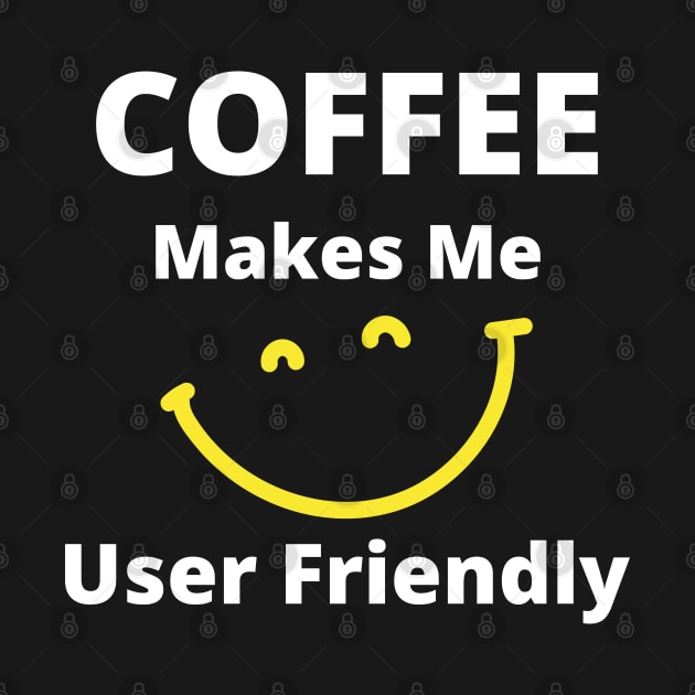 Coffee Makes Me User Friendly. Funny Coffee Lover Quote. White and Yellow by That Cheeky Tee