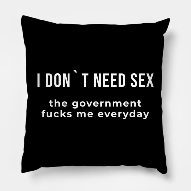 I Don`t Need Sex, The Government Fucks Me Everyday Pillow by Express YRSLF