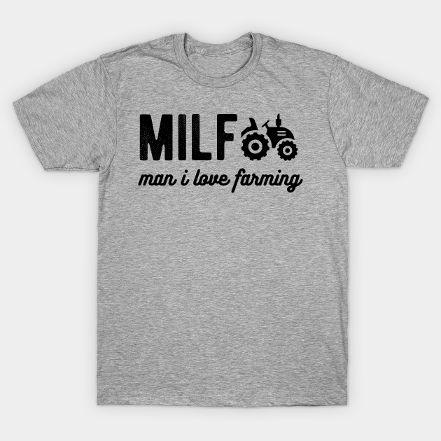 Discover Milf Man I Love Farming Farmer man i love farming meme - Milf Man I Love Farming Farmer - T-Shirt