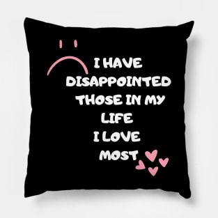 I Have Disappointed Those In My Life I Love Most Pillow