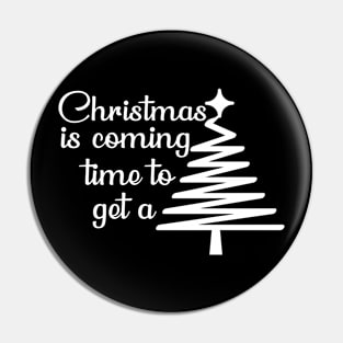 Christmas is coming time to get a tree T-Shirt Pin