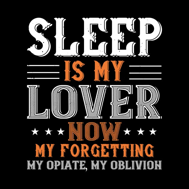 Sleep Is My Lover Now, My Forgetting, My Opiate, My Oblivion by APuzzleOfTShirts