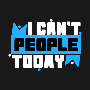 I Can't People Today T-Shirt