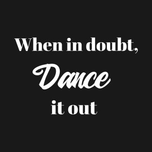 When in doubt, Dance it out T-Shirt