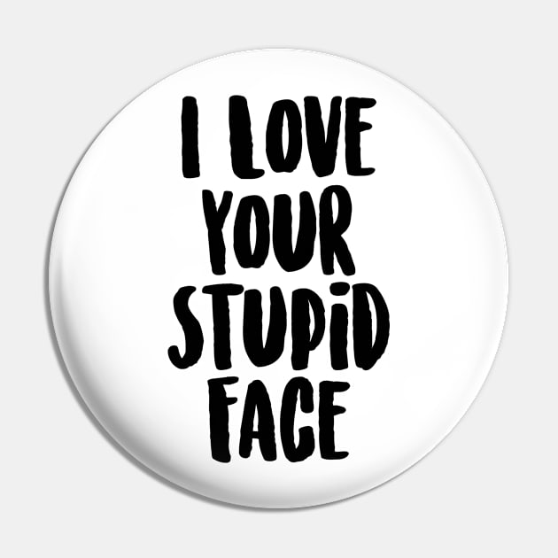 I Love Your Stupid Face Pin by tmsarts