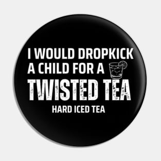 I Would Dropkick A Child For A twisted tea , hard iced tea Pin