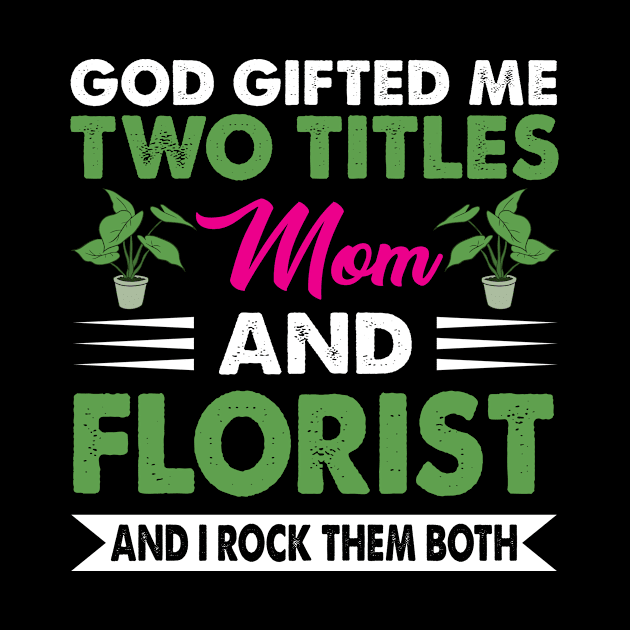 God Gifted Me Two Titles Mom And Florist by funkyteesfunny