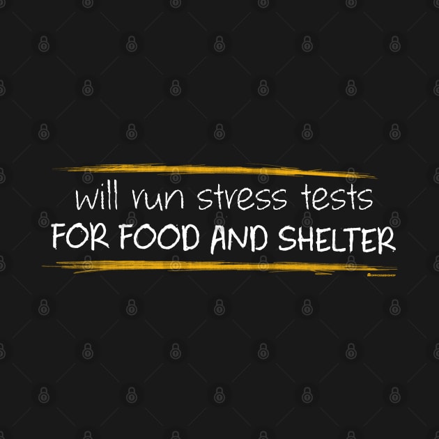 WILL RUN STRESS TESTS FOR FOOD AND SHELTER by officegeekshop