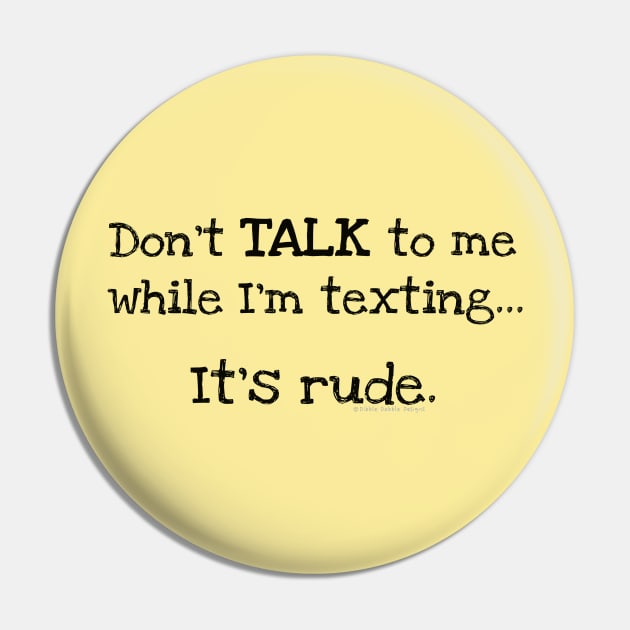 "Don't Talk to Me While I'm Texting.. It's Rude" Funny Design Pin by Dibble Dabble Designs