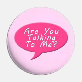 Are you talking to me Pin