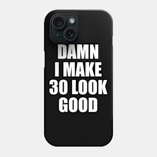 Damn I Make 30 Look Good Phone Case