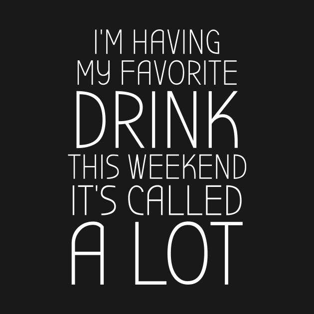 Funny I'm Having My Favorite Drink This Weekend It's Called A Lot Weekend Lover Day-Off Drink Party Rest Day Booze Celebration Extended Snooze Time Weekender Fun Design Gift Idea by c1337s