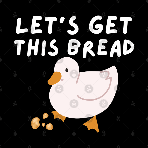 Let's Get This Bread - Duck Humor - Funny Duck Pun Meme by Murray's Apparel