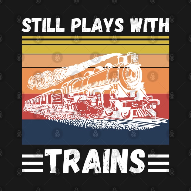 Still Plays With Trains Funny Trains Lover by JustBeSatisfied