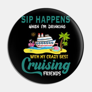 Sip Happens When I'm Drinking With My Crazy Best Cruising Friends Pin