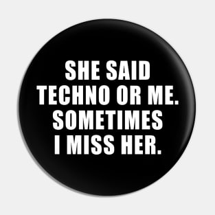 SHE SAID TECHNO OR ME SOMETIMES I MISS HER Pin