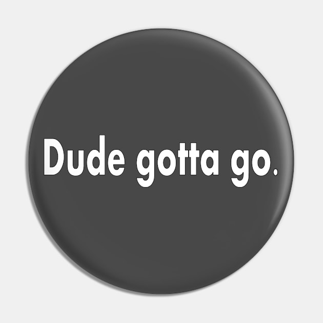 Dude Gotta Go Pin by Jan4insight TeeStore