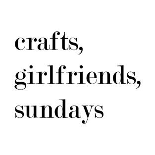 Crafts, Girlfriends, Sundays. T-Shirt