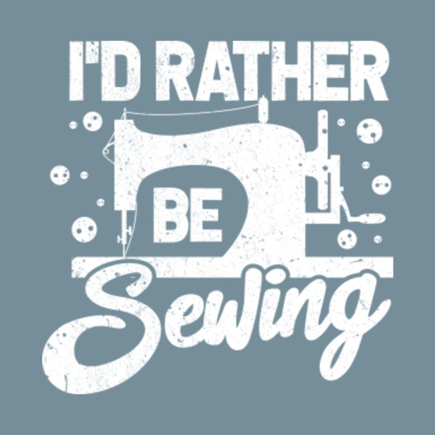 Disover I'd Rather Be Sewing Tailor Sewing Machine Stitch - Sewing - T-Shirt