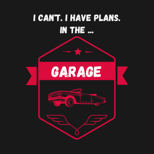 I can't. I have plans. In the garage. T-Shirt