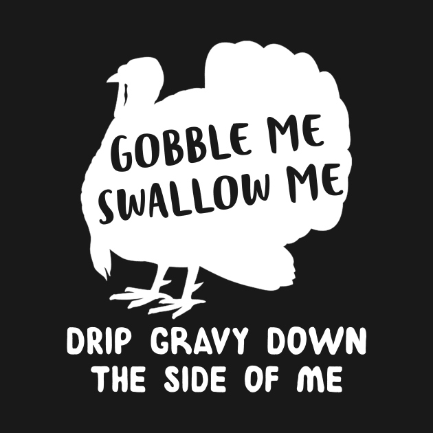 Gobble Me Swallow Me Drip Gravy Down The Side Of Me Turkey Shirt by Rozel Clothing