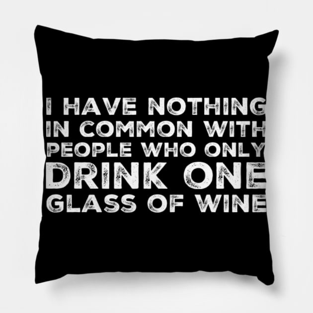 I Have Nothing In Common With People Who Only Drink One Glass Of Wine. Funny Wine Lover Quote. Pillow by That Cheeky Tee