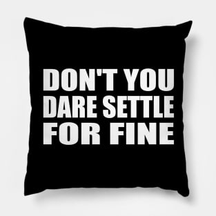 Don't you dare settle for fine Pillow