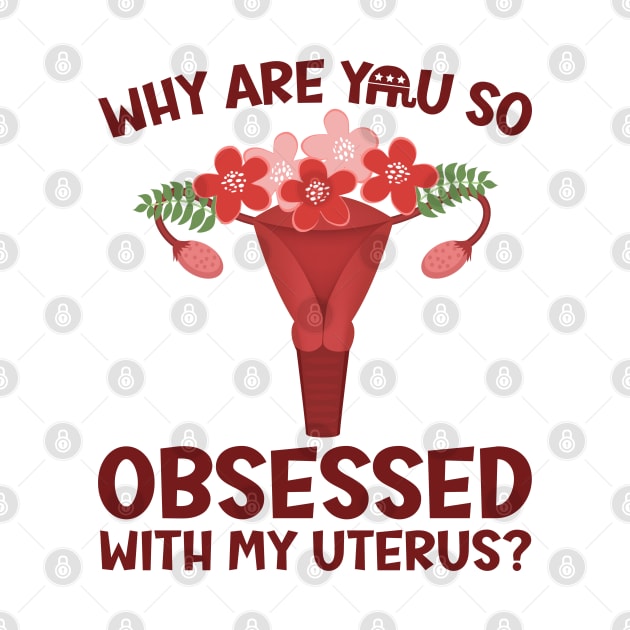 Why Are You So Obsessed With My Uterus? by Slightly Unhinged