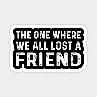 Funny Saying For Friends - The One Where We All Lost A Friend Magnet