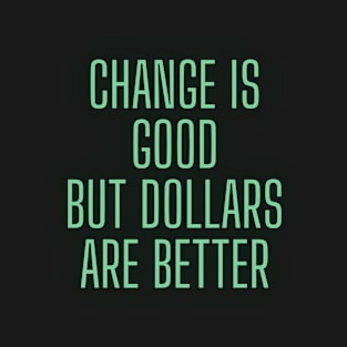 Change Is Good, But Dollars Are Better T-Shirt