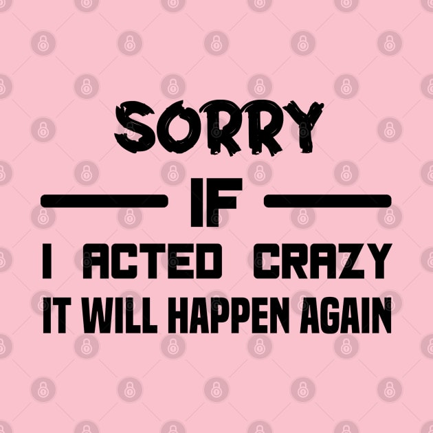 Sorry If I Acted Crazy It Will Happen Again by MBRK-Store