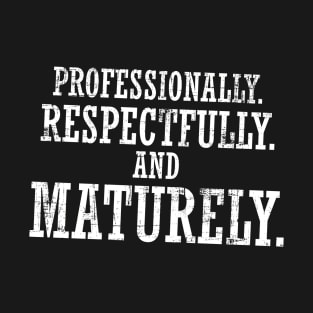 Professionally, Respectfully and Maturely T-Shirt