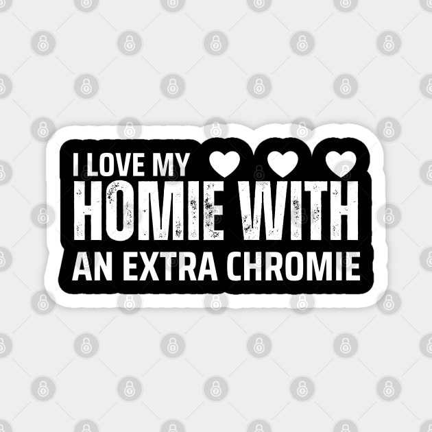 "I Love My Homie with an Extra Chromie" Unity Tee Magnet by AIEvolution