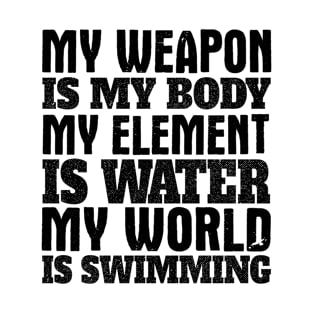 My weapon is my body, my element is water, my world is swimming T-Shirt